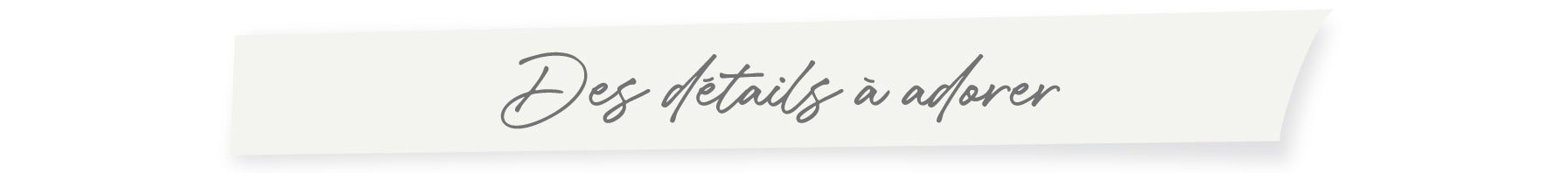 Des détails à adorer