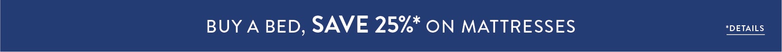 Buy a bed, save 25% on mattresses. Details