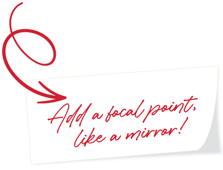 Add a focal point, like a mirror!
