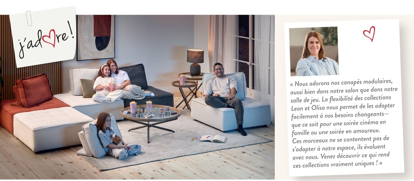 « Nous adorons nos canapés modulaires, aussi bien dans notre salon que dans notre salle de jeu. La flexibilité des collections Leon et Olisa nous permet de les adapter facilement à nos besoins changeants—que ce soit pour une soirée cinéma en famille ou un