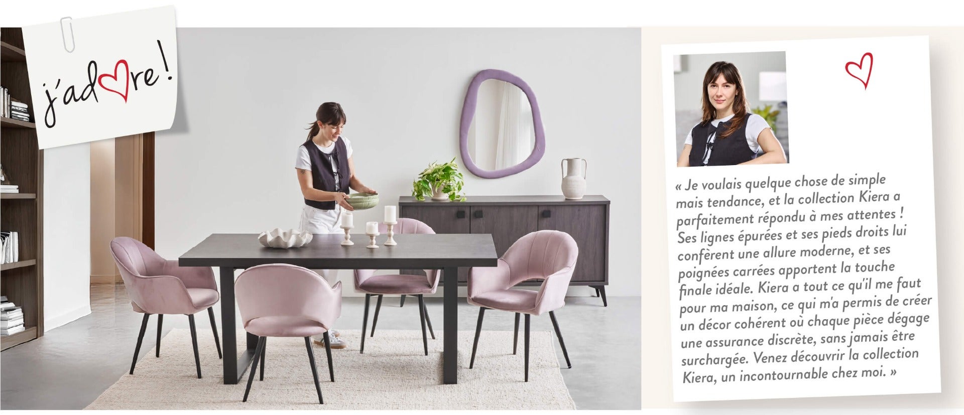 « Je voulais quelque chose de simple mais tendance, et la collection Kiera a parfaitement répondu à mes attentes ! Ses lignes épurées et ses pieds droits lui confèrent une allure moderne, et ses poignées carrées apportent la touche finale idéale. Kiera a