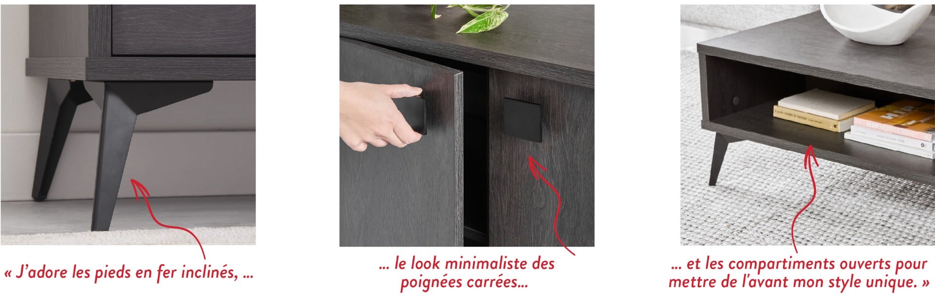 J'adore les pieds en fer inclinés, le look minimaliste des poignées carrées et les compartiments ouverts pour mettre de l'avant mon style unique.