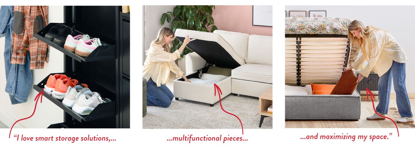 I love smart storage solutions, multifunctional pieces, and maximizing my space.