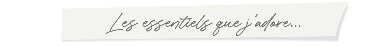 Les essentiels que j'adore...
