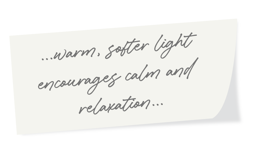 Warm softer light encourages calm and relaxation...