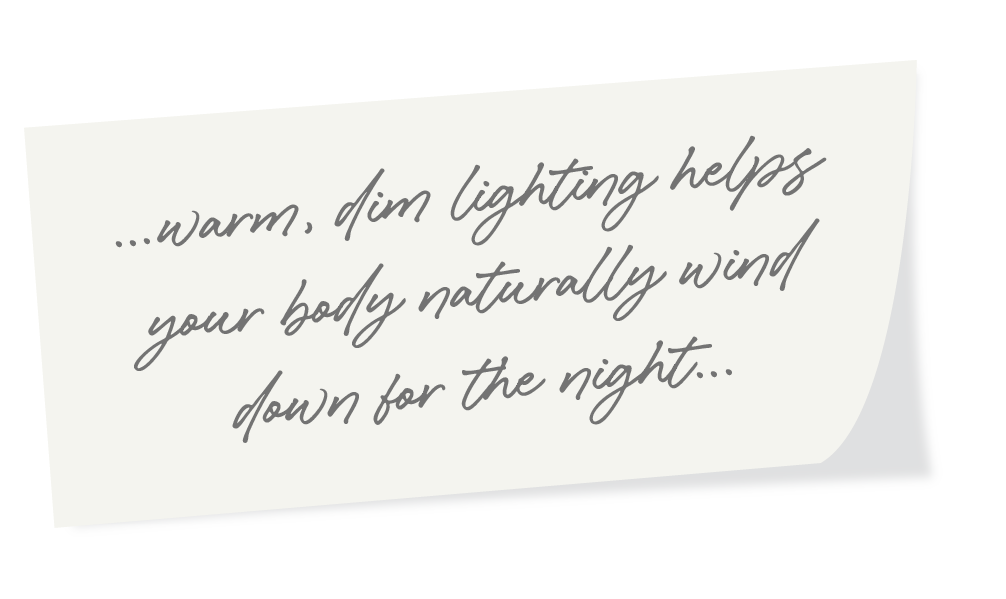 ...warm, dim light helps your body naturally wind down for the night.