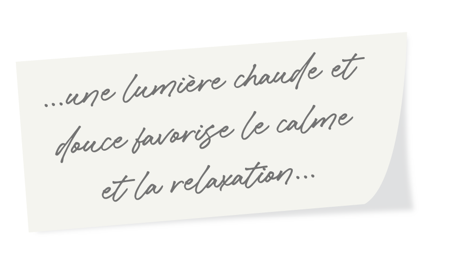 ...une lumière chaude et douce favorise le calme et la relaxation...