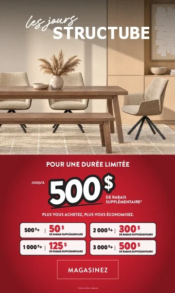 Les Jours Structube - Pour une durée limité, jusqu'à 500$ de rabais supplémentaire* - Plus vous achetez, plus vous économisez. - MAGASINEZ