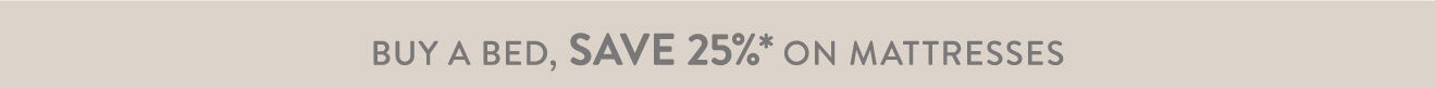 Buy a bed frame, save 25%* on mattresses